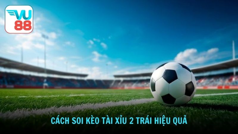 Cách soi kèo tài xỉu 2 trái hiệu quả